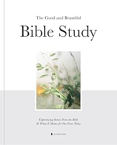 The Good and Beautiful Bible Study: Experiencing Stories From the Bible and What It Means for Our Lives Today by Alabaster Co.