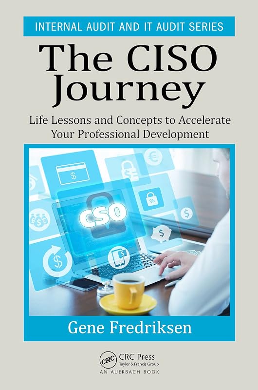 The CISO Journey: Life Lessons and Concepts to Accelerate Your Professional Development (Security, Audit and Leadership Series) by Eugene Fredriksen