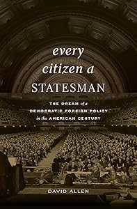 Every Citizen a Statesman: The Dream of a Democratic Foreign Policy in the American Century