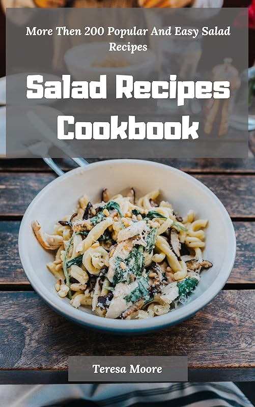 Salad Recipes Cookbook: More Then 200 Popular And Easy Salad Recipes (Delicious Recipes Book 19) by Teresa Moore