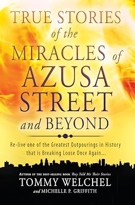 True Stories of the Miracles of Azusa Street and Beyond: Relive One of The Greastest Outpourings in History that is Breaking Loose Once Again