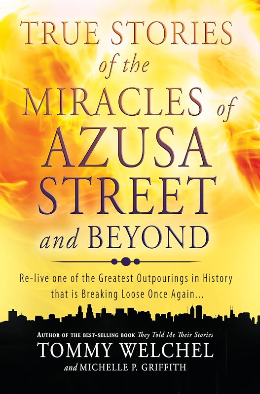True Stories of the Miracles of Azusa Street and Beyond: Relive One of The Greastest Outpourings in History that is Breaking Loose Once Again by Tommy Welchel