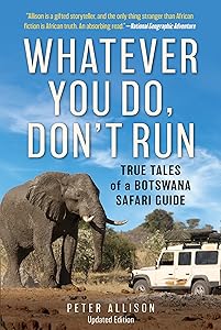 Whatever You Do, Don't Run: True Tales of a Botswana Safari Guide by Peter Allison