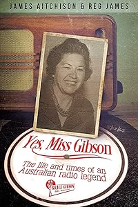 Yes, Miss Gibson: the life and times of an Australian radio legend by James Aitchison