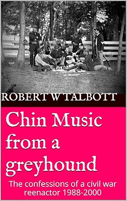 Chin Music from a greyhound: The confessions of a civil war reenactor 1988-2000