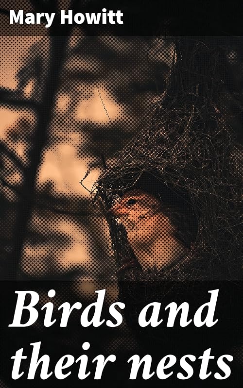 Birds and their nests: Exploring Avian Life and Nesting Behaviors in Victorian England: An Elegant Journey into the World of Birds by Mary Howitt