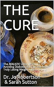 THE CURE: The REALISTIC Lifestyle Choice for Avoiding Diabetes for Life and Really, Truly Losing Weight without Trying by Dr. Jo Robertson
