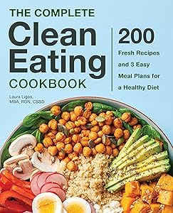 The Complete Clean Eating Cookbook: 200 Fresh Recipes and 3 Easy Meal Plans for a Healthy Diet by Laura Ligos MBA RDN CSSD