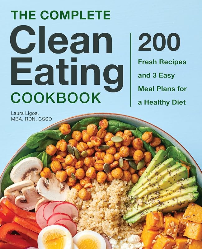 The Complete Clean Eating Cookbook: 200 Fresh Recipes and 3 Easy Meal Plans for a Healthy Diet by Laura Ligos MBA RDN CSSD