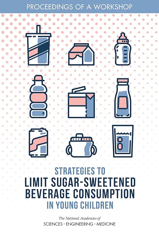 Strategies to Limit Sugar-Sweetened Beverage Consumption in Young Children: Proceedings of a Workshop by and Medicine National Academies of Sciences, Engineering