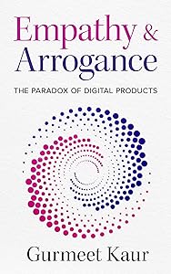 Empathy & Arrogance: The Paradox of Digital Products by Gurmeet Kaur