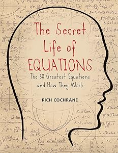 The Secret Life of Equations: The 50 Greatest Equations and How They Work by Rich Cochrane