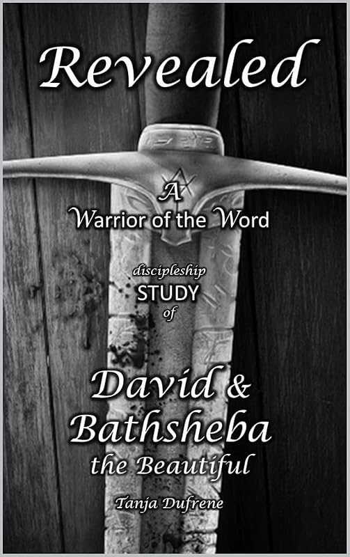 Revealed (STUDY): A Warrior of the Word discipleship study of David & Bathsheba the Beautiful by Tanja Dufrene