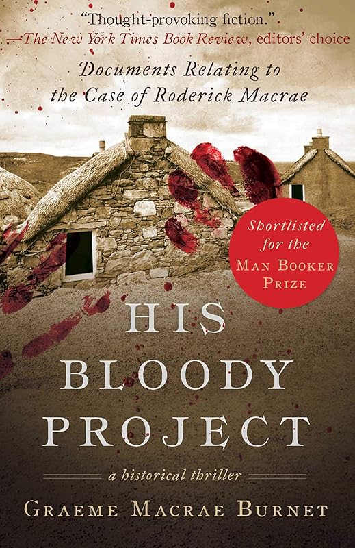 His Bloody Project: Documents Relating to the Case of Roderick Macrae (Man Booker Prize Finalist 2016) by Graeme MaCrae Burnet