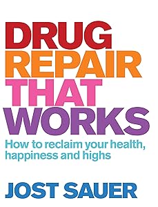 Drug Repair That Works: How to Reclaim Your Health, Happiness and Highs by Jost Sauer