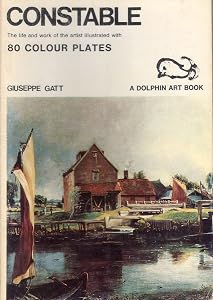 Constable: The Life and Work of the Artist Illustrated with 80 Colour Plates (A Dolphin Art Book) by Giuseppe Gatt