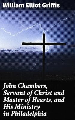 John Chambers, Servant of Christ and Master of Hearts, and His Ministry in Philadelphia