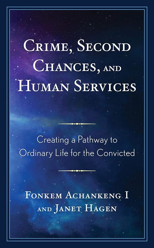 Crime, Second Chances, and Human Services: Creating a Pathway to Ordinary Life for the Convicted by Fonkem Achankeng