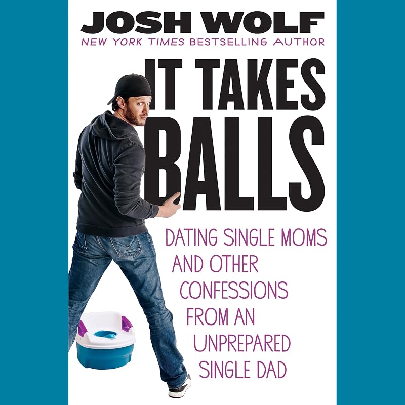 It Takes Balls: Dating Single Moms and Other Confessions from an Unprepared Single Dad by Josh Wolf