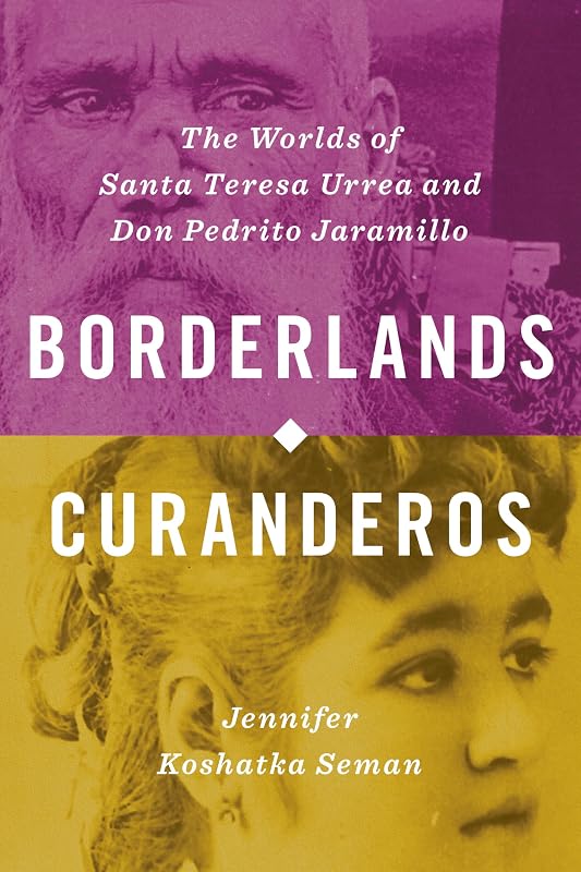 Borderlands Curanderos: The Worlds of Santa Teresa Urrea and Don Pedrito Jaramillo by Jennifer Koshatka Seman
