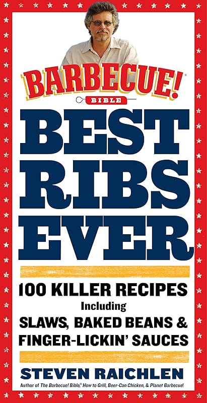 Best Ribs Ever: A Barbecue Bible Cookbook: 100 Killer Recipes by Steven Raichlen