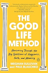 The Good Life Method: Reasoning Through the Big Questions of Happiness, Faith, and Meaning by Meghan Sullivan