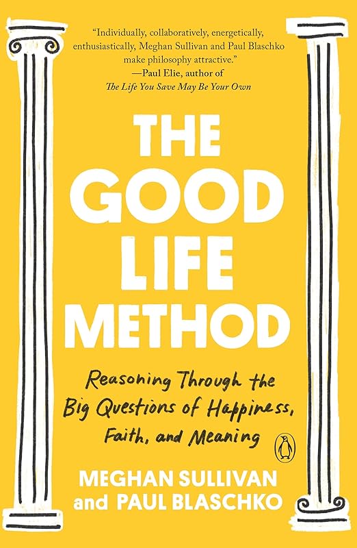 The Good Life Method: Reasoning Through the Big Questions of Happiness, Faith, and Meaning by Meghan Sullivan