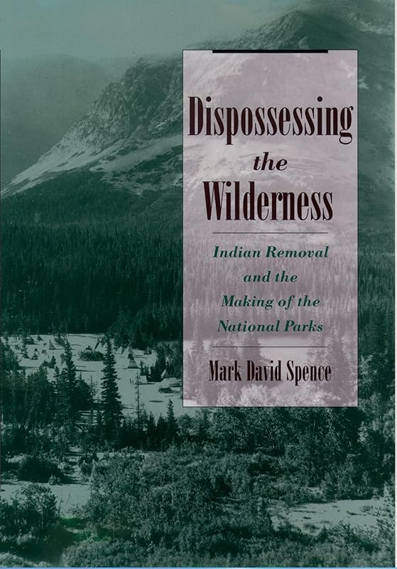Dispossessing the Wilderness: Indian Removal and the Making of the National Parks by Mark David Spence