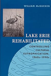 Lake Erie Rehabilitated: Controlling Cultural Eutrophication 1960s-1990s (Technology and the Environment) by William McGucken