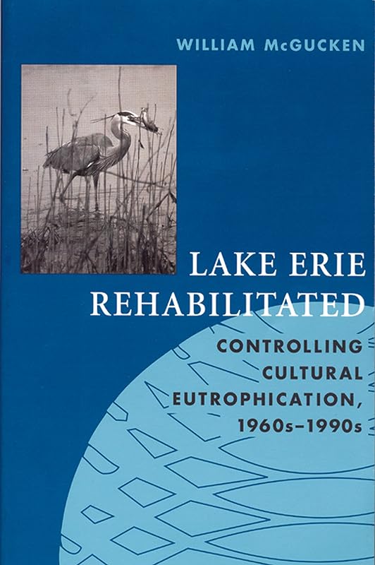 Lake Erie Rehabilitated: Controlling Cultural Eutrophication 1960s-1990s (Technology and the Environment) by William McGucken