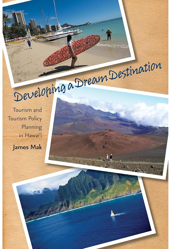 Developing a Dream Destination: Tourism and Tourism Policy Planning in Hawaii by James Mak