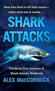 Shark Attacks: Terrifying True Accounts Of Shark Attacks Worldwide by Alex MacCormick
