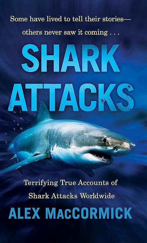 Shark Attacks: Terrifying True Accounts Of Shark Attacks Worldwide by Alex MacCormick