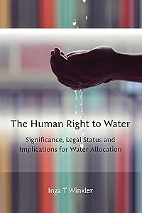 The Human Right to Water: Significance, Legal Status and Implications for Water Allocation by Inga Winkler