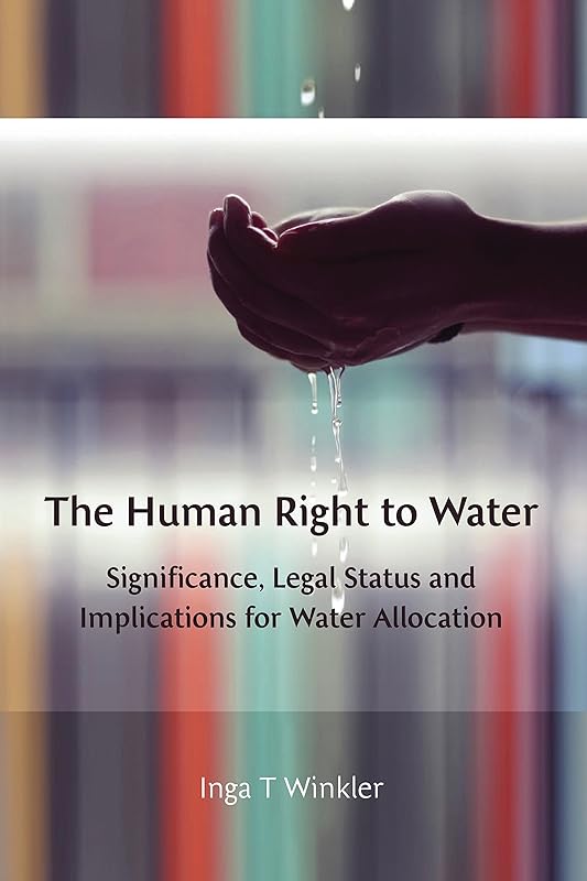 The Human Right to Water: Significance, Legal Status and Implications for Water Allocation by Inga Winkler