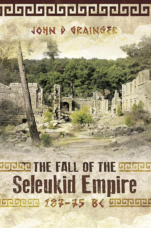 The Fall of the Seleukid Empire, 187–75 BC by John D. Grainger