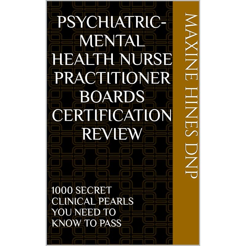 PSYCHIATRIC-MENTAL HEALTH NURSE PRACTITIONER BOARDS CERTIFICATION REVIEW: 1000 SECRET CLINICAL PEARLS YOU NEED TO KNOW TO PASS by Maxine Hines DNP
