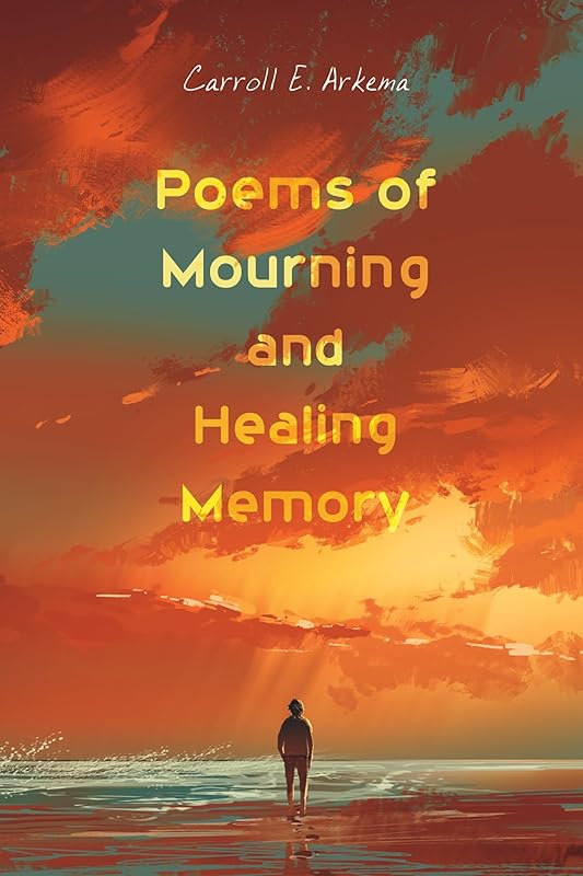 Poems of Mourning and Healing Memory by Carroll E. Arkema