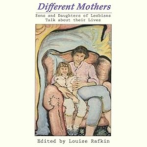 Different Mothers: Sons and Daughters of Lesbians Talk About Their Lives by Louise Rafkin