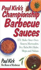 Paul Kirk's Championship Barbecue Sauces: 175 Make-Your-Own Sauces, Marinades, Dry Rubs, Wet Rubs, Mops and Salsas by Paul Kirk