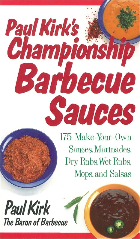 Paul Kirk's Championship Barbecue Sauces: 175 Make-Your-Own Sauces, Marinades, Dry Rubs, Wet Rubs, Mops and Salsas by Paul Kirk