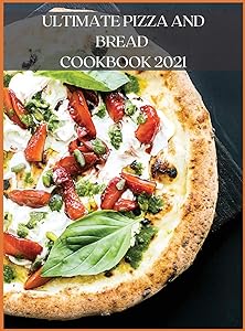 Ultimate Pizza and Bread Cookbook 2021: The Best Recipes, Easy and Fast to Prepare at Home