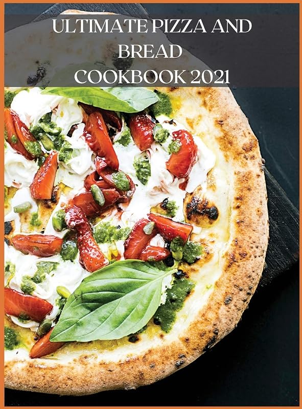 Ultimate Pizza and Bread Cookbook 2021: The Best Recipes, Easy and Fast to Prepare at Home by unknown author