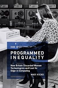 Programmed Inequality: How Britain Discarded Women Technologists and Lost Its Edge in Computing (History of Computing) by Mar Hicks