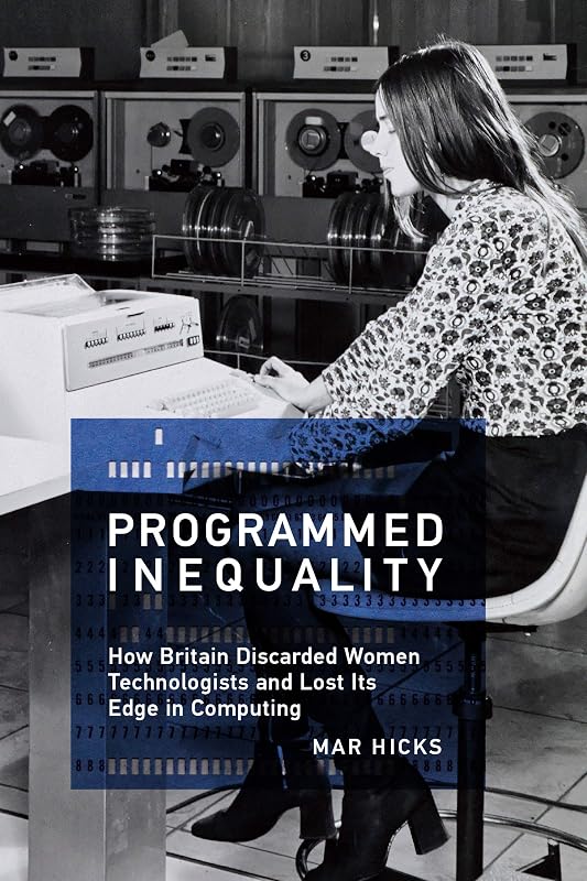 Programmed Inequality: How Britain Discarded Women Technologists and Lost Its Edge in Computing (History of Computing) by Mar Hicks