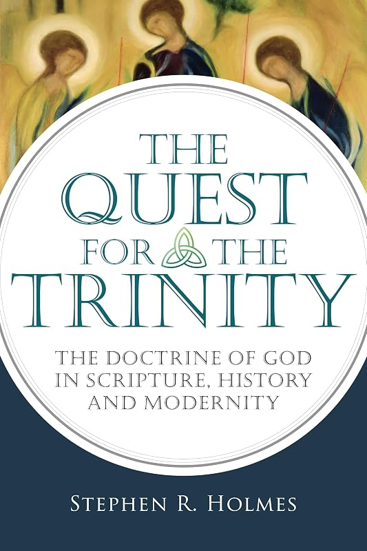 The Quest for the Trinity: The Doctrine of God in Scripture, History and Modernity by Stephen R. Holmes