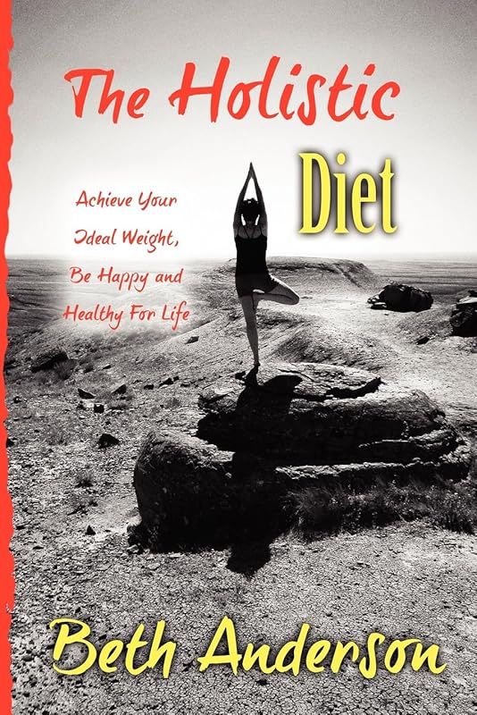 The Holistic Diet: Achieve Your Ideal Weight, Be Happy and Healthy For Life by Beth Anderson