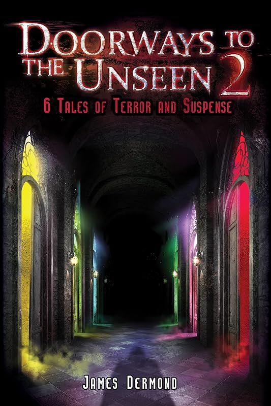 Doorways to the Unseen 2: 6 Tales of Terror and Suspense by James Dermond