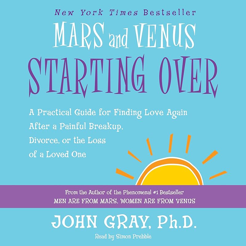 Mars and Venus Starting Over: A Practical Guide for Finding Love Again After a Painful Breakup, Divorce, or the Loss of a Loved One by John Gray