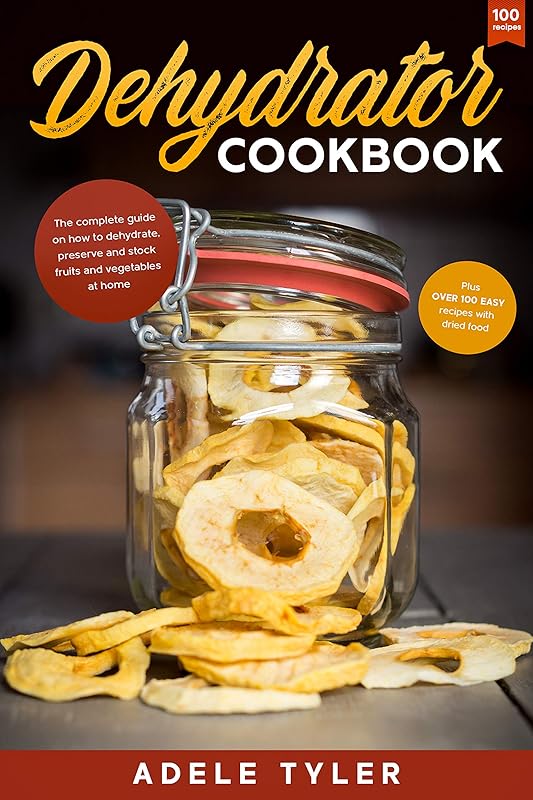 Dehydrator Cookbook: The Complete Guide on How to Dehydrate, Preserve and Stock Fruits and Vegetables at Home plus over 100 Easy Recipes with Dried Food (Modern Cooking Techniques) by Adele Tyler